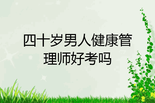 四十岁男人健康管理师好考吗