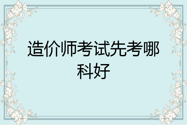 造价师考试先考哪科好