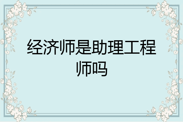 经济师是助理工程师吗
