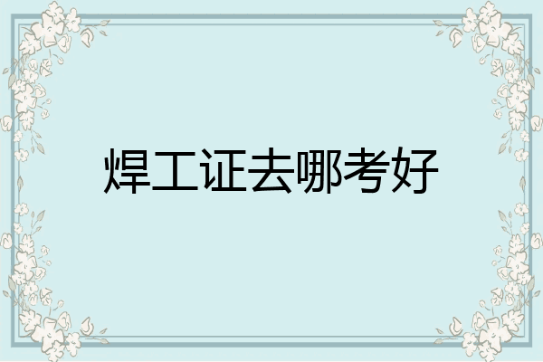 焊工证去哪考好