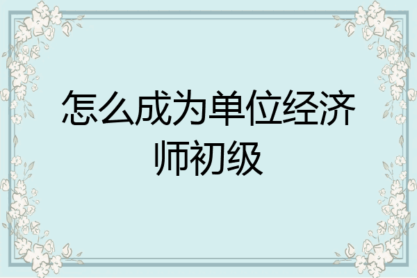 怎么成为单位经济师初级