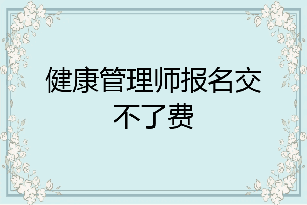 健康管理师报名交不了费