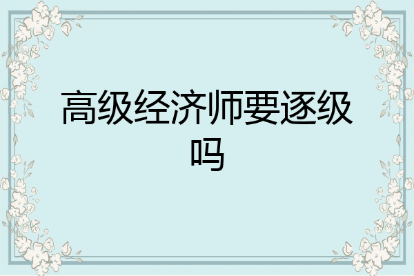 高级经济师要逐级吗