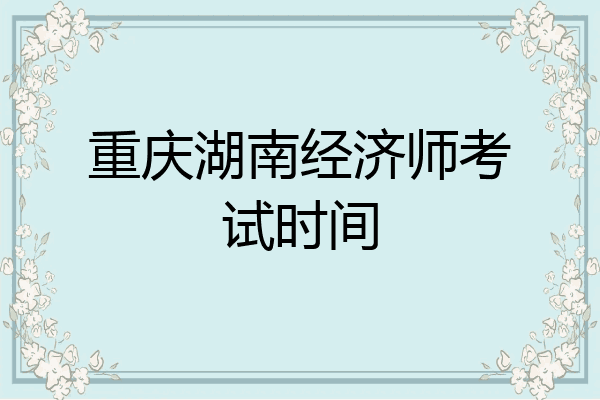 重庆湖南经济师考试时间