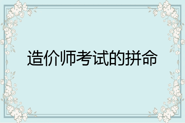 造价师考试的拼命