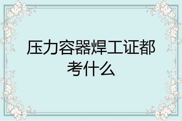压力容器焊工证都考什么