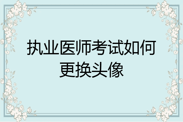 执业医师考试如何更换头像
