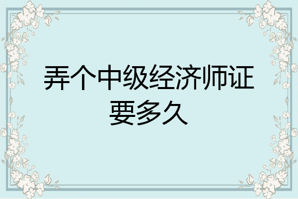 弄个中级经济师证要多久