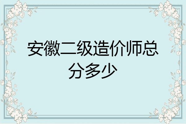 安徽二级造价师总分多少