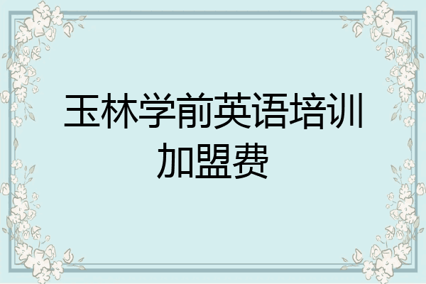 玉林学前英语培训加盟费