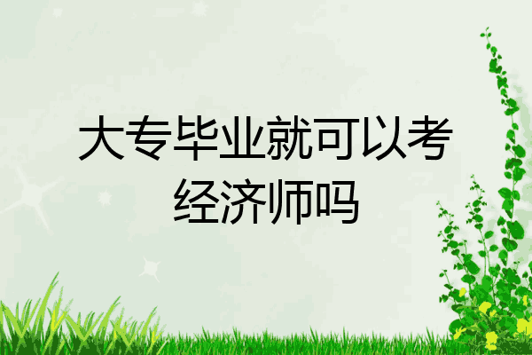大专毕业就可以考经济师吗