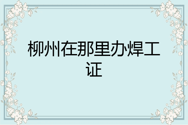 柳州在那里办焊工证