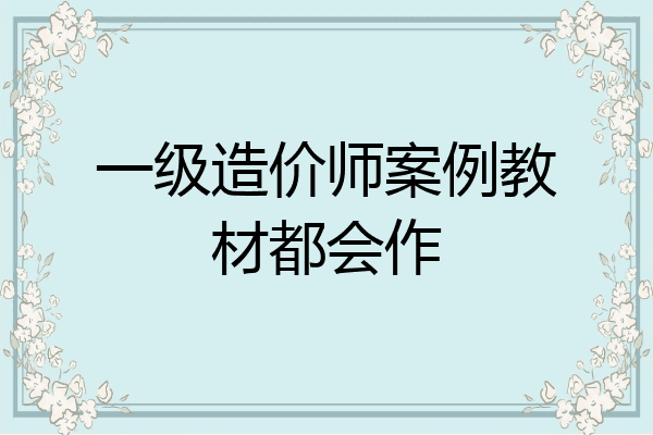 一级造价师案例教材都会作