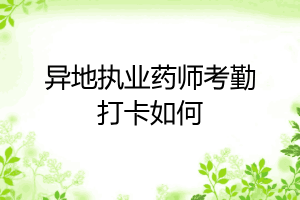 异地执业药师考勤打卡如何