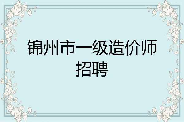 锦州市一级造价师招聘