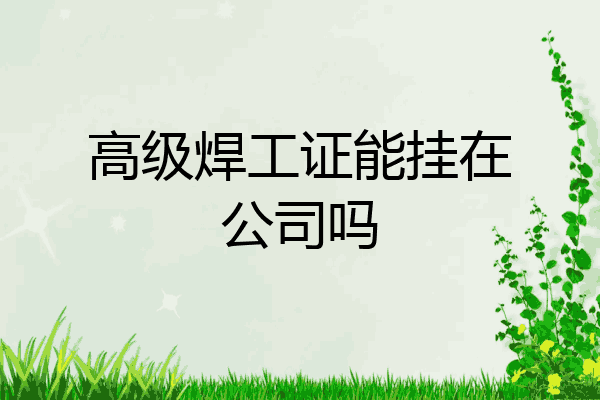 高级焊工证能挂在公司吗