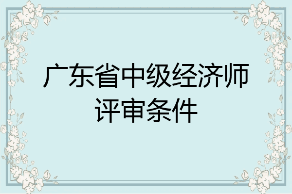 广东省中级经济师评审条件