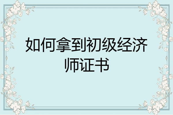 如何拿到初级经济师证书