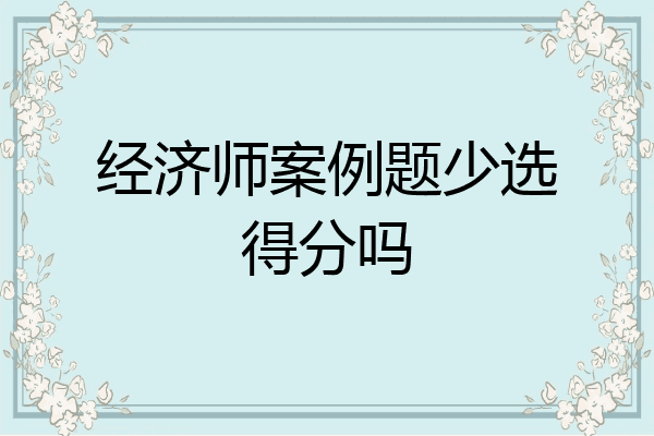 经济师案例题少选得分吗