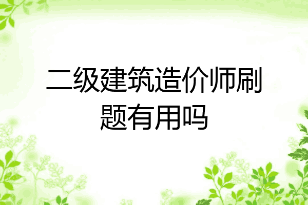 二级建筑造价师刷题有用吗