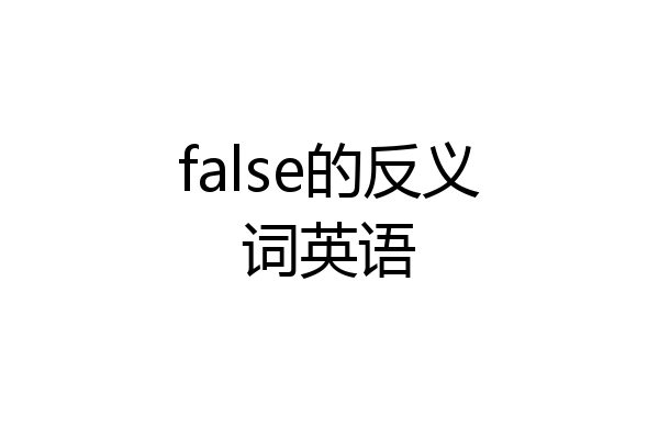false的反义词英语