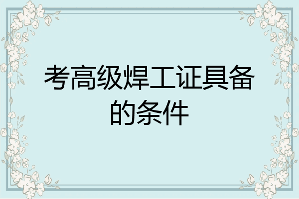 考高级焊工证具备的条件
