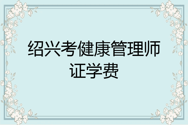绍兴考健康管理师证学费