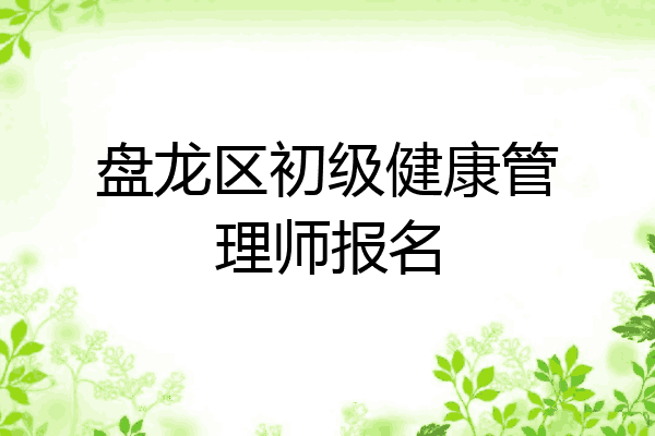 盘龙区初级健康管理师报名