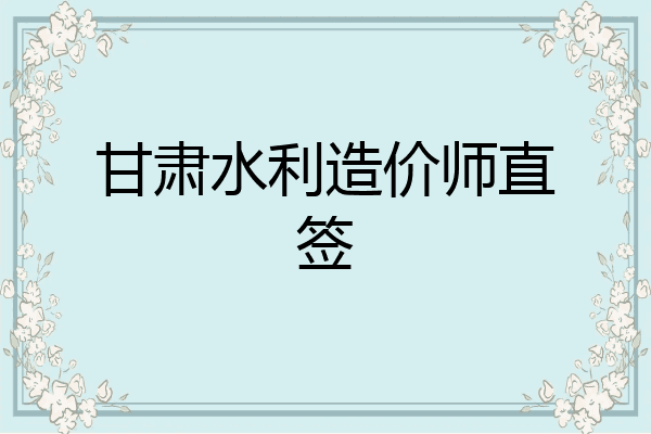 甘肃水利造价师直签