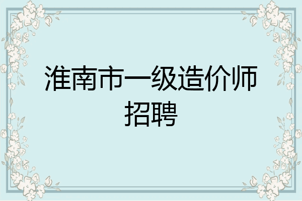 淮南市一级造价师招聘