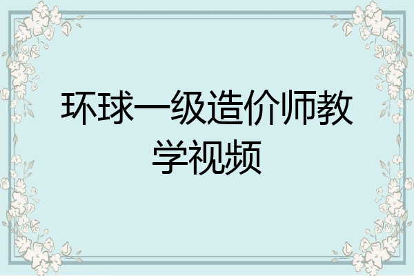 环球一级造价师教学视频