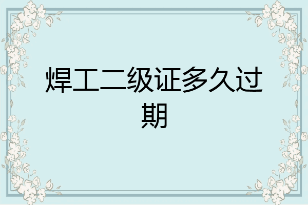 焊工二级证多久过期