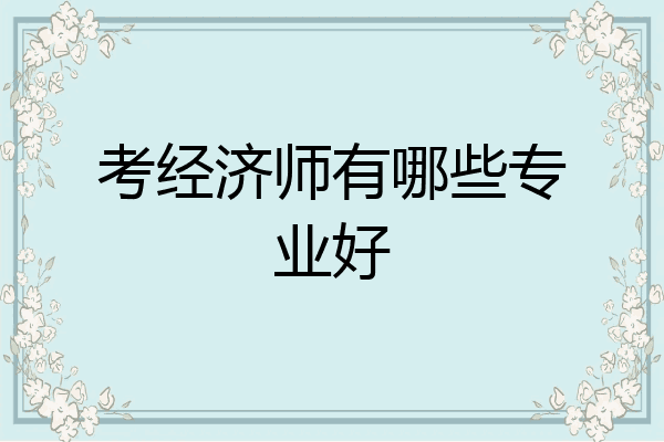 考经济师有哪些专业好
