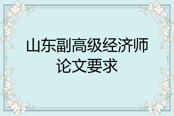 山东副高级经济师论文要求