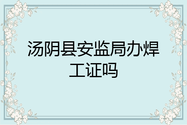 汤阴县安监局办焊工证吗
