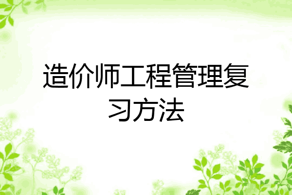 造价师工程管理复习方法