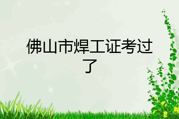 佛山市焊工证考过了