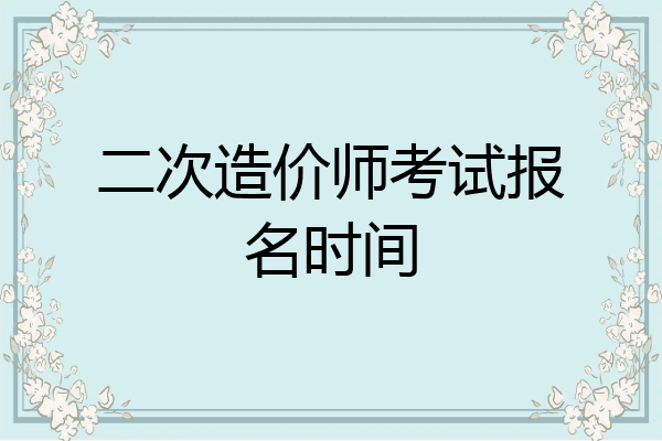 二次造价师考试报名时间