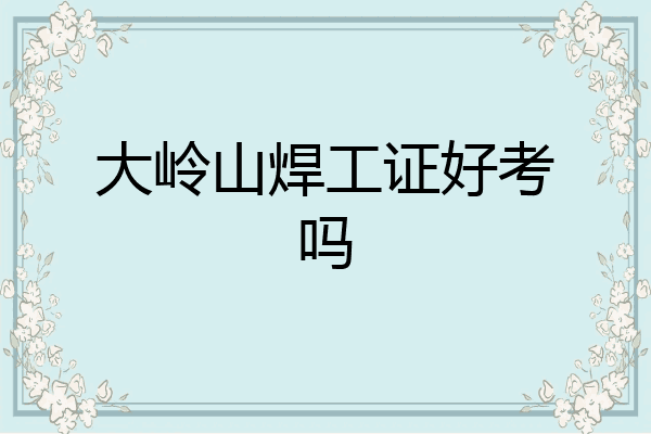 大岭山焊工证好考吗