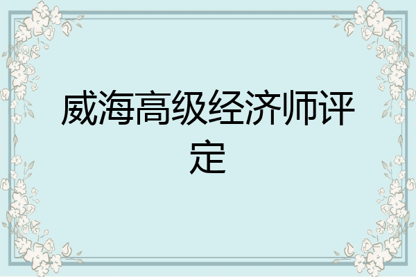 威海高级经济师评定
