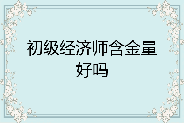 初级经济师含金量好吗