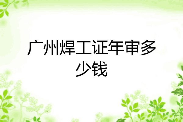 广州焊工证年审多少钱