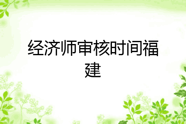 经济师审核时间福建