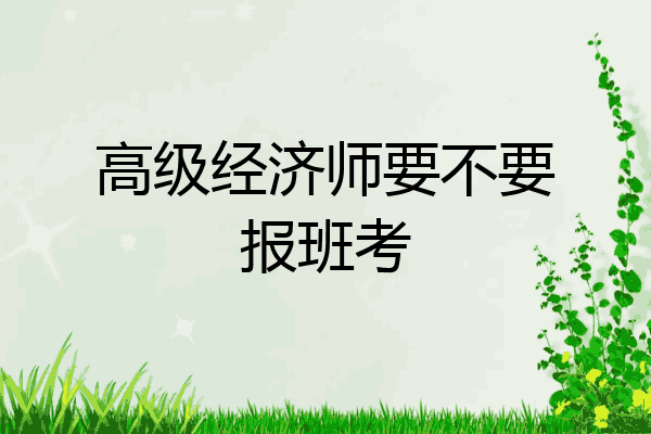 高级经济师要不要报班考