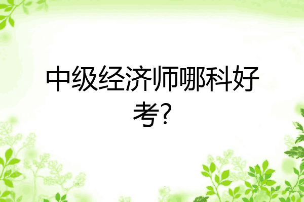 中级经济师哪科好考?