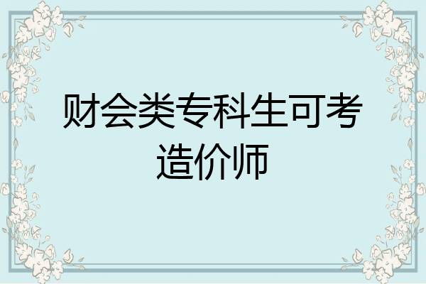 财会类专科生可考造价师