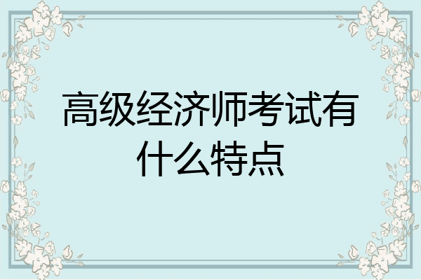 高级经济师考试有什么特点