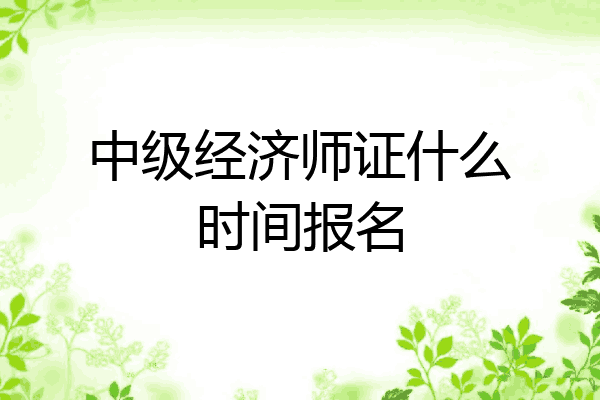 中级经济师证什么时间报名