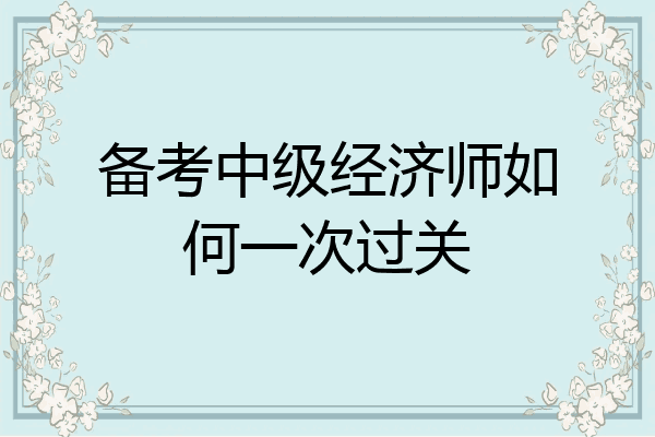 备考中级经济师如何一次过关