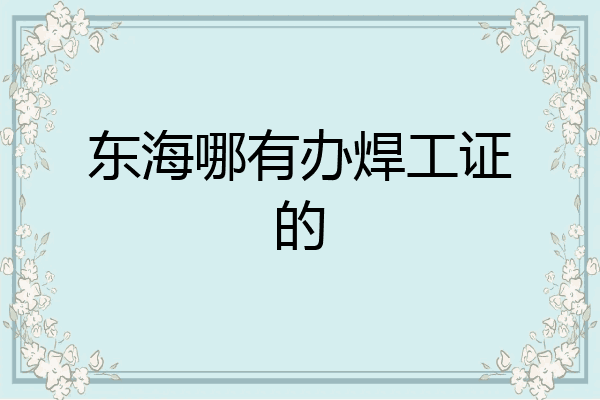 东海哪有办焊工证的